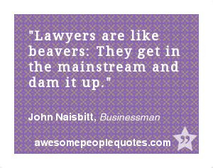 ... and dam it up. – John Naisbitt, Businessman #quote #quotes #lawyers