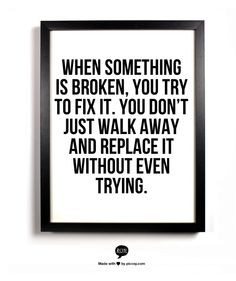 When something is broken, you try to fix it. You don’t just walk ...