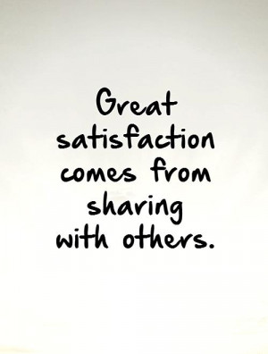 Great satisfaction comes from sharing with others.