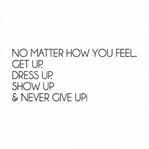 Get-up.-Dress-up.-Show-up.-Never-give-up-lifequotes-quote ...