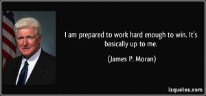 ... to work hard enough to win. It's basically up to me. - James P. Moran