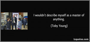 wouldn't describe myself as a master of anything. - Toby Young