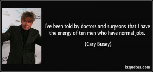 ve been told by doctors and surgeons that I have the energy of ten ...