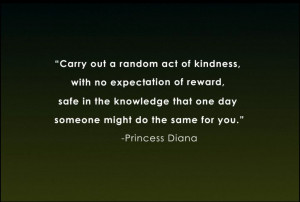 Pay it forward. You are the woman I most admire, Princess Diana.