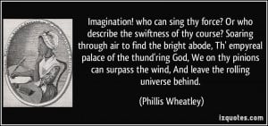 ... the wind, And leave the rolling universe behind. - Phillis Wheatley