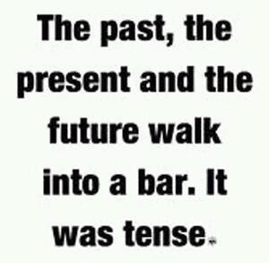 the past, the present and the future walked into a bar