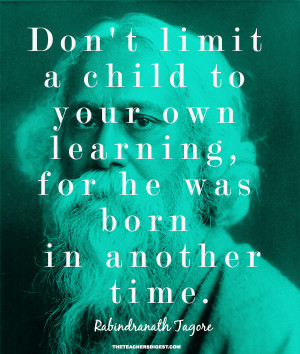 ... own learning, for he was born in another time. - Rabindranath Tagore