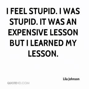 Lila Johnson - I feel stupid. I was stupid. It was an expensive lesson ...