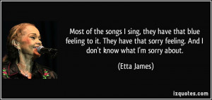 Most of the songs I sing, they have that blue feeling to it. They have ...