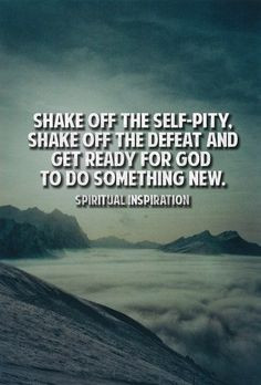 Shake off the self-pity..get ready for god to do something new. # ...