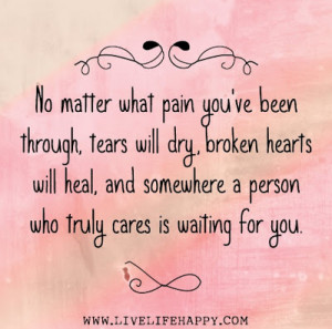 ... will heal, and somewhere a person who truly cares is waiting for you