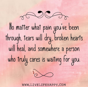 ... will heal, and somewhere a person who truly cares is waiting for you