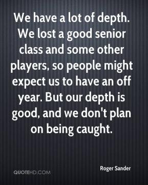 Roger Sander - We have a lot of depth. We lost a good senior class and ...