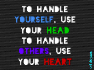to handle yourself, use your head to handle others, use your heart