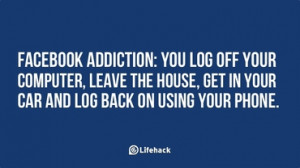 Facebook addiction- You log off your computer, leave the house, get in ...