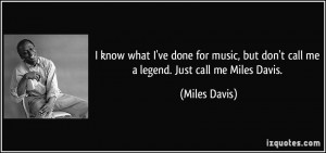 ... , but don't call me a legend. Just call me Miles Davis. - Miles Davis