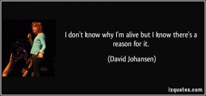 don't know why I'm alive but I know there's a reason for it. - David ...