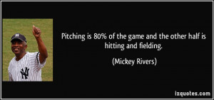 Pitching is 80% of the game and the other half is hitting and fielding ...