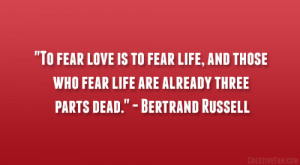 ... who fear life are already three parts dead.” – Bertrand Russell