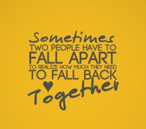... apart to realize how much they need to fall back together love quote