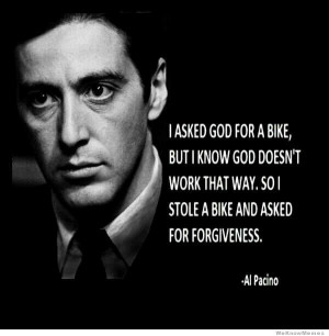 ... God for a bike but I know God doesn’t work that way… – Al Pacino