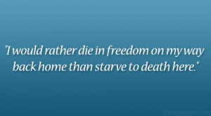 ... die in freedom on my way back home than starve to death here