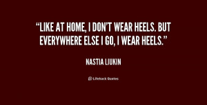 Like at home, I don't wear heels. But everywhere else I go, I wear ...