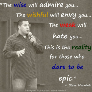 The wise will admire you. The wishful will envy you. The weak will ...