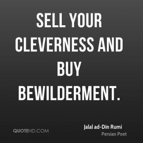 Jalal ad-Din Rumi - Sell your cleverness and buy bewilderment.
