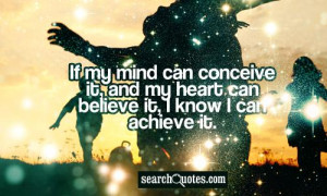 If my mind can conceive it, and my heart can believe it, I know I can ...