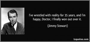 ... , and I'm happy, Doctor, I finally won out over it. - Jimmy Stewart
