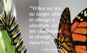... change a situation we are challenged to change ourselves victor frankl