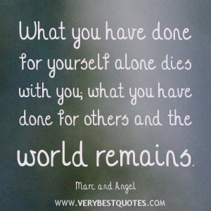 ... alone dies with you; what you have done for others and the world