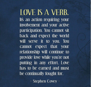 Love is a verb. It requires active participation... Stephen R. Covey