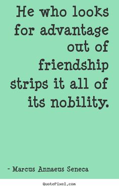He who looks for advantage out of friendship strips it all of its ...