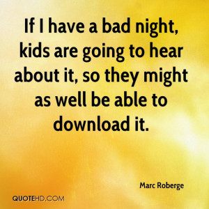If I have a bad night, kids are going to hear about it, so they might ...
