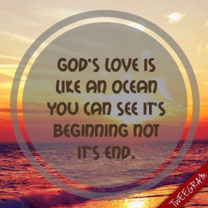 God's love is like an ocean you can see it's beginning not it's end. # ...