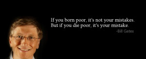 If you born poor, it's not your mistake. But if you die poor, it's ...