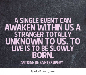 Quotes about life - A single event can awaken within us a stranger ...