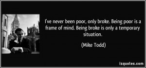 ve never been poor, only broke. Being poor is a frame of mind. Being ...