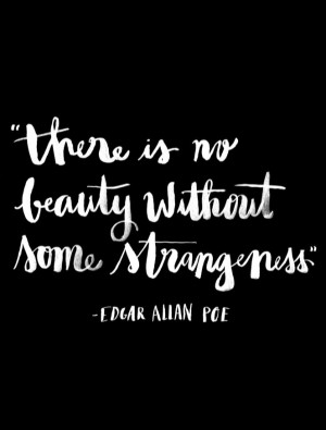 There is no beauty without some strangeness. – Edgar Allan Poe