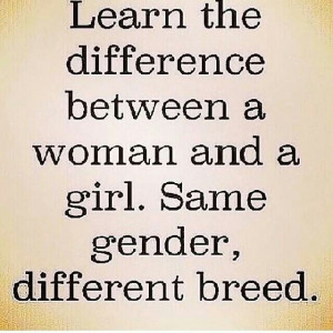 ... difference between a woman and a girl. Same gender, different breed