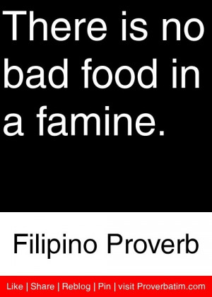 There is no bad food in a famine. - Filipino Proverb #proverbs #quotes