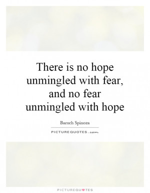 There is no hope unmingled with fear, and no fear unmingled with hope ...