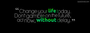 Change your life today. Do not gamble on the future, act now, without ...