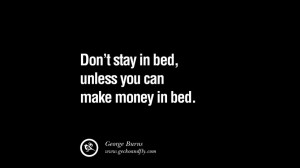 Don’t stay in bed, unless you can make money in bed. – George ...