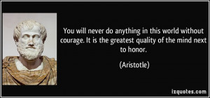 You will never do anything in this world without courage. It is the ...