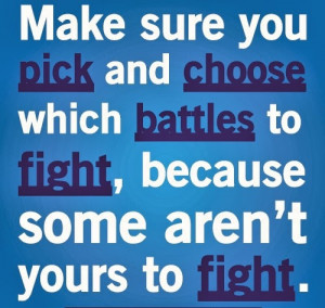 Make sure you pick and choose which battles to fight