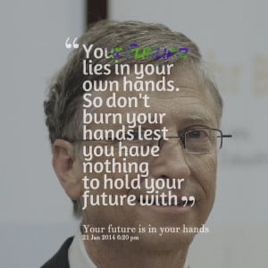 Quotes Picture: your future lies in your own hands so don't burn your ...