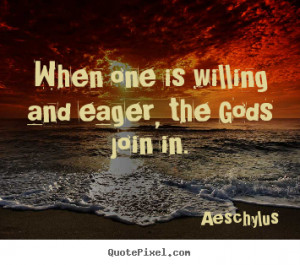 Aeschylus picture quotes - When one is willing and eager, the gods ...